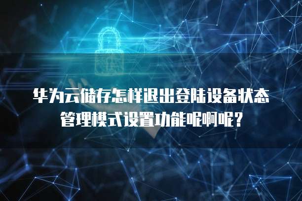 华为云储存怎样退出登陆设备状态管理模式设置功能呢啊呢?