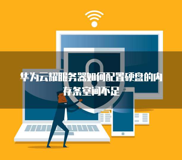 华为云耀服务器如何配置硬盘的内存条空间不足