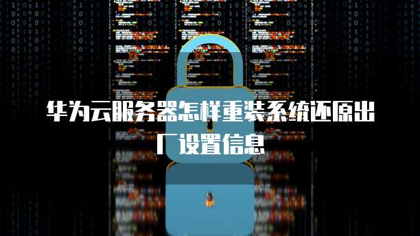 华为云服务器怎样重装系统还原出厂设置信息