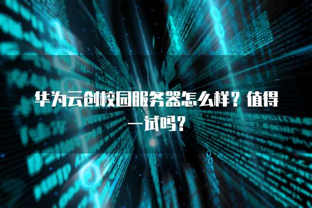 华为云创校园服务器怎么样?值得一试吗?