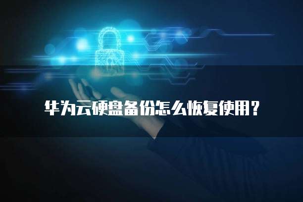 华为云硬盘备份怎么恢复使用?