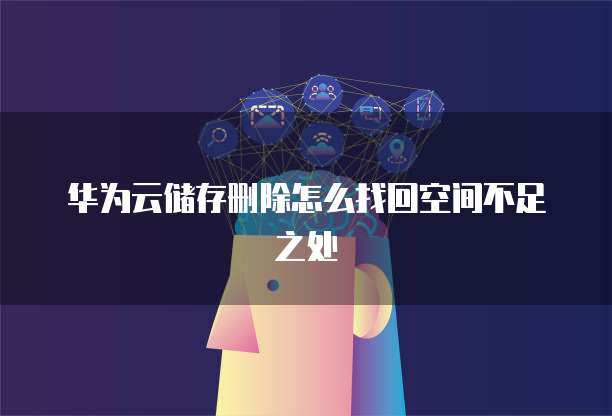 华为云储存删除怎么找回空间不足之处
