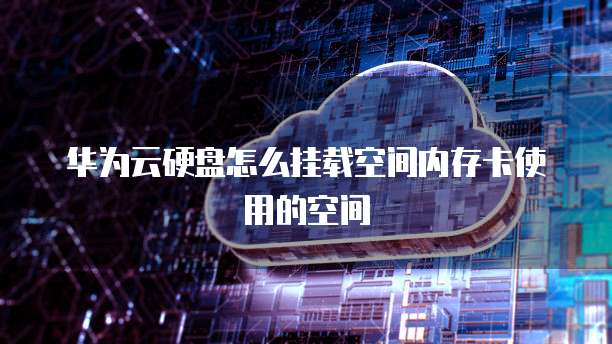 华为云硬盘怎么挂载空间内存卡使用的空间