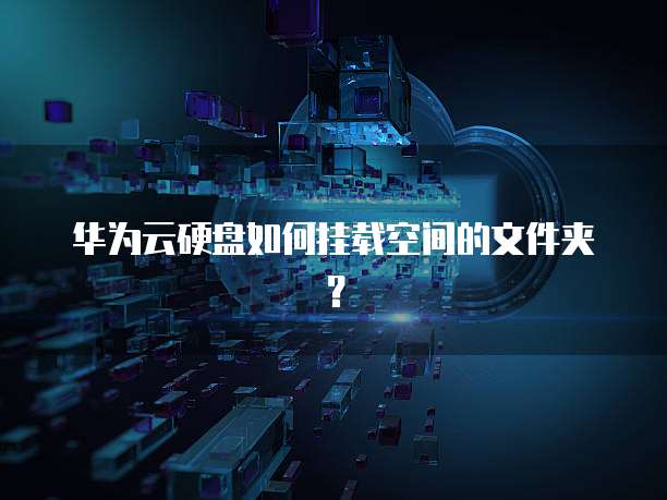 华为云硬盘如何挂载空间的文件夹?