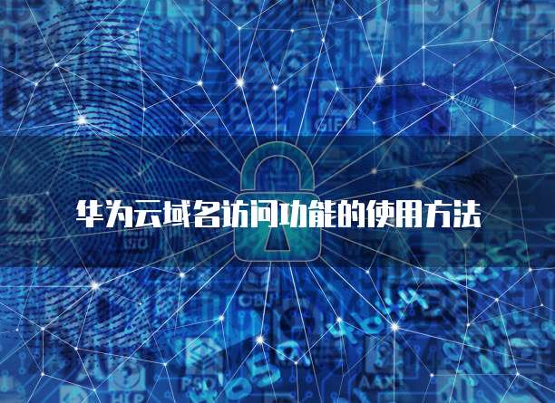 华为云域名访问功能的使用方法