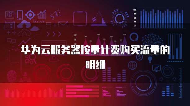 华为云服务器按量计费购买流量的明细