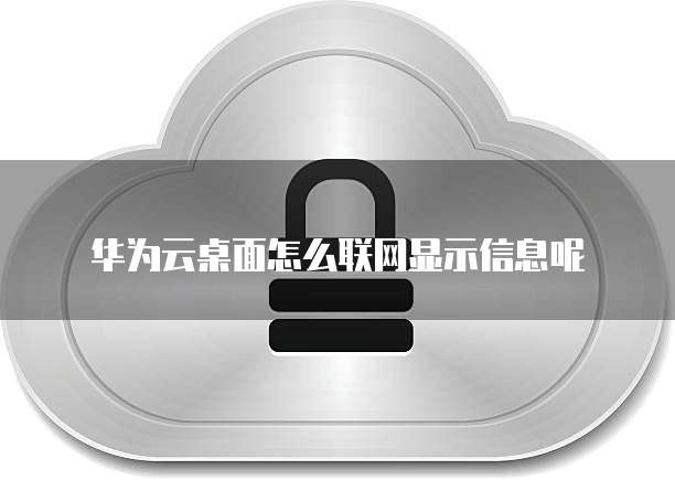 华为云桌面怎么联网显示信息呢