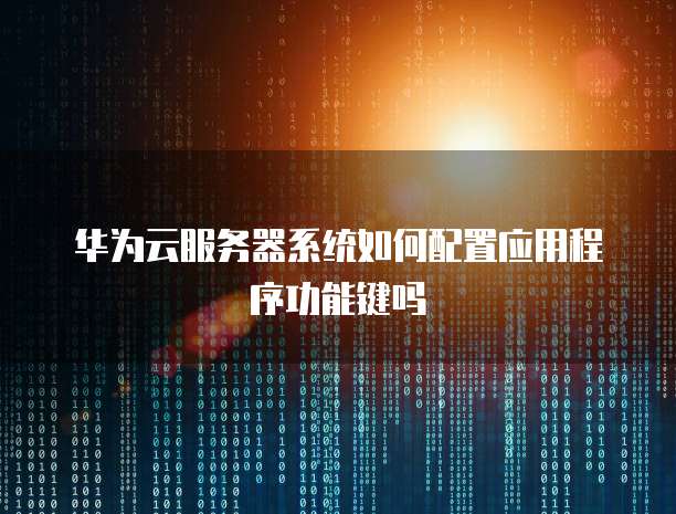 华为云服务器系统如何配置应用程序功能键吗