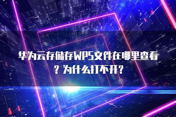 华为云存储存WPS文件在哪里查看?为什么打不开?