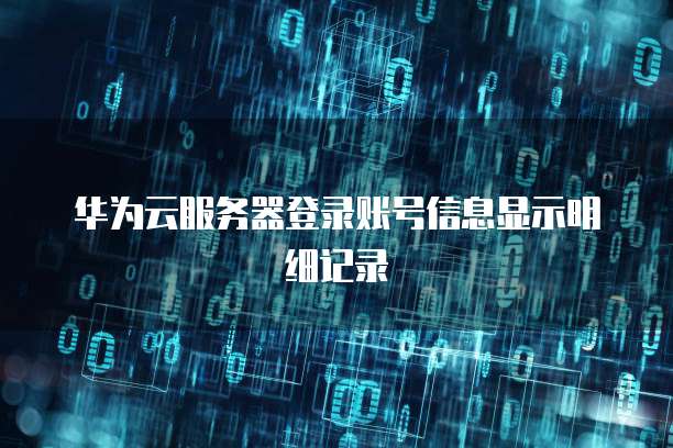 华为云服务器登录账号信息显示明细记录