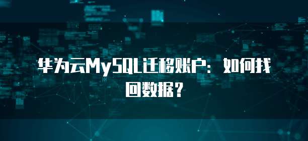 华为云MySQL迁移账户:如何找回数据?
