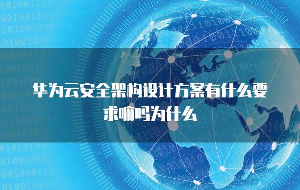 华为云安全架构设计方案有什么要求嘛吗为什么