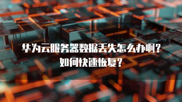 华为云服务器数据丢失怎么办啊?如何快速恢复?