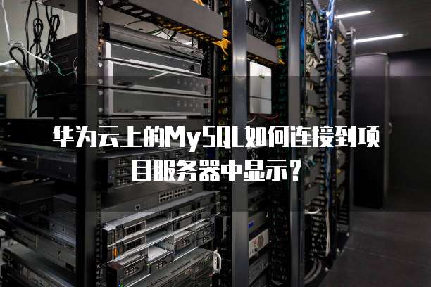 华为云上的MySQL如何连接到项目服务器中显示？