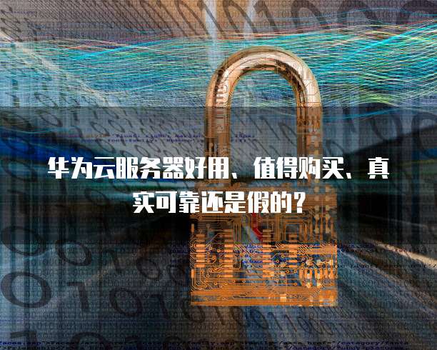 华为云服务器好用、值得购买、真实可靠还是假的?
