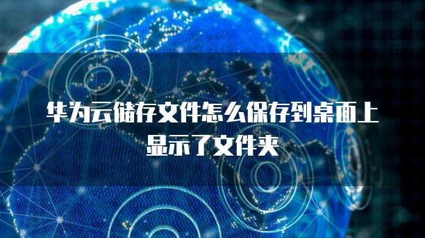 华为云储存文件怎么保存到桌面上显示了文件夹