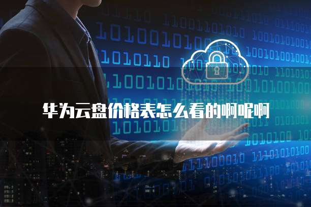 华为云盘价格表怎么看的啊呢啊