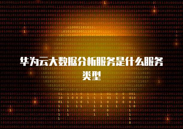 华为云大数据分析服务是什么服务类型