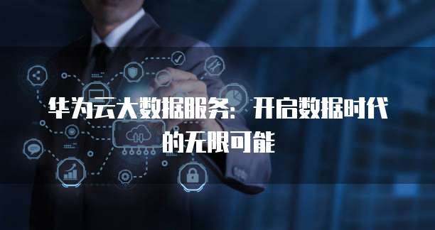 华为云大数据服务:开启数据时代的无限可能
