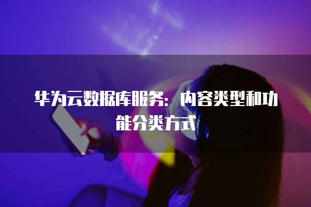 华为云数据库服务：内容类型和功能分类方式
