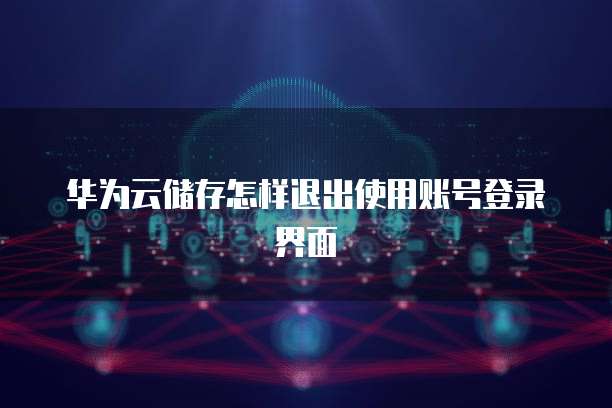 华为云储存怎样退出使用账号登录界面
