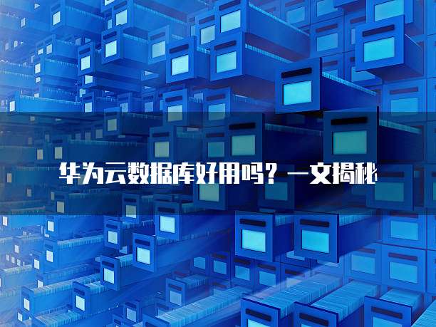 华为云数据库好用吗?一文揭秘