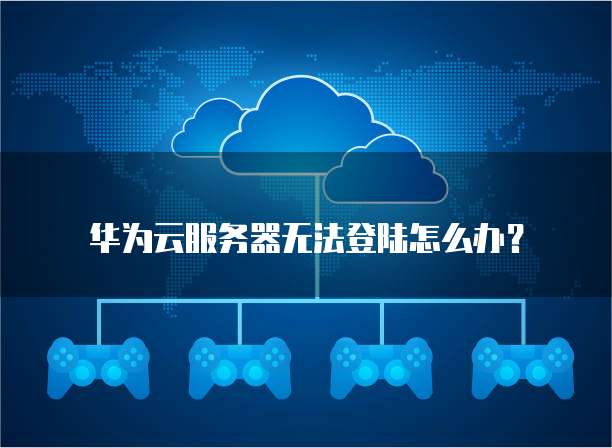 华为云服务器无法登陆怎么办?