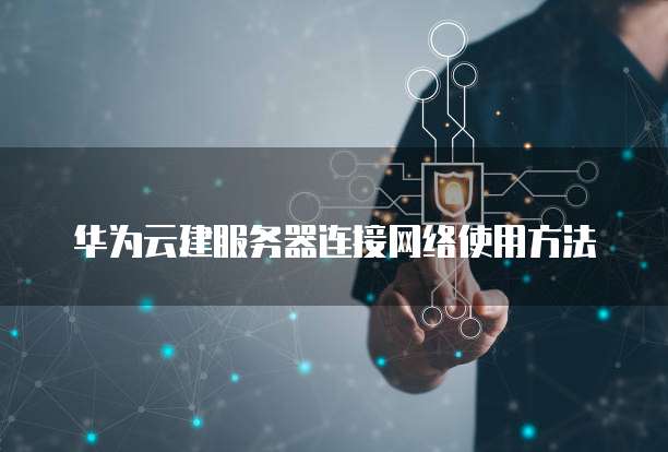 华为云建服务器连接网络使用方法