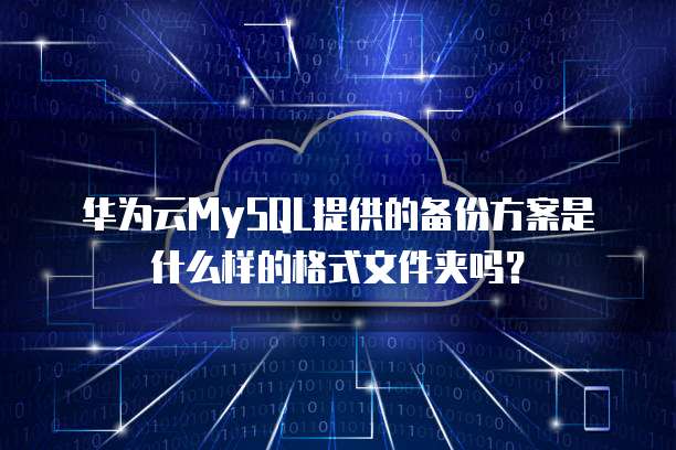 华为云MySQL提供的备份方案是什么样的格式文件夹吗？