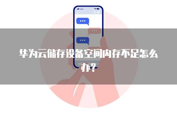 华为云储存设备空间内存不足怎么办?