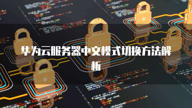 华为云服务器中文模式切换方法解析