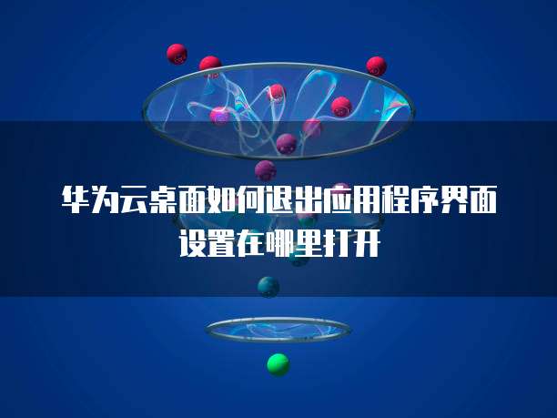 华为云桌面如何退出应用程序界面设置在哪里打开