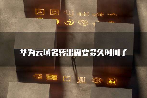 华为云域名转出需要多久时间了
