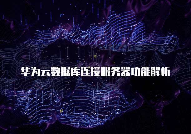 华为云数据库连接服务器功能解析