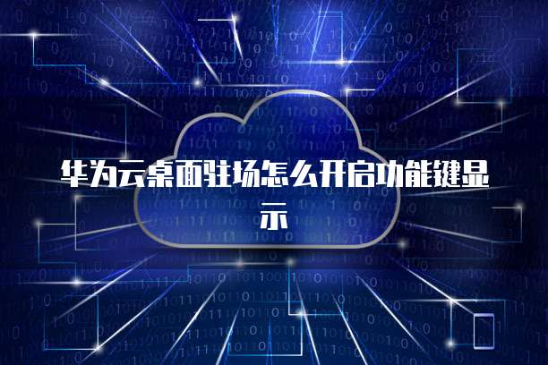 华为云桌面驻场怎么开启功能键显示