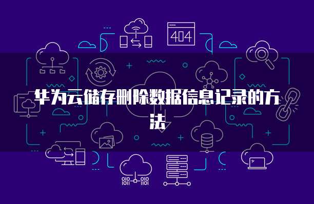 华为云储存删除数据信息记录的方法