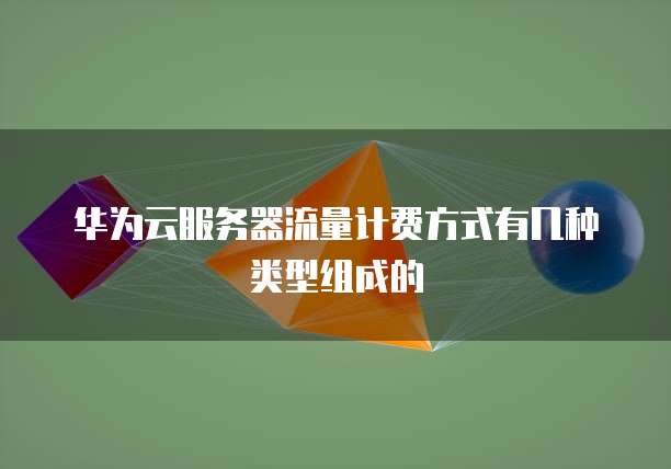 华为云服务器流量计费方式有几种类型组成的
