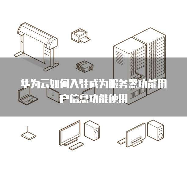 华为云如何入驻成为服务器功能用户信息功能使用