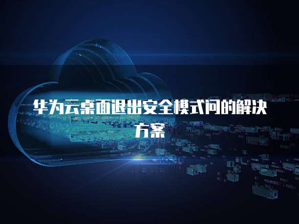 华为云桌面退出安全模式问的解决方案