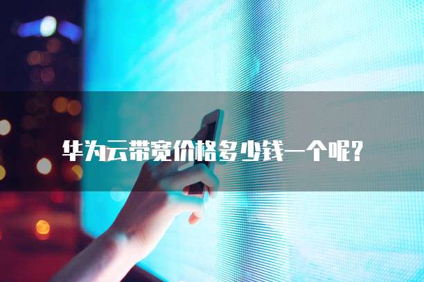 华为云带宽价格多少钱一个呢?
