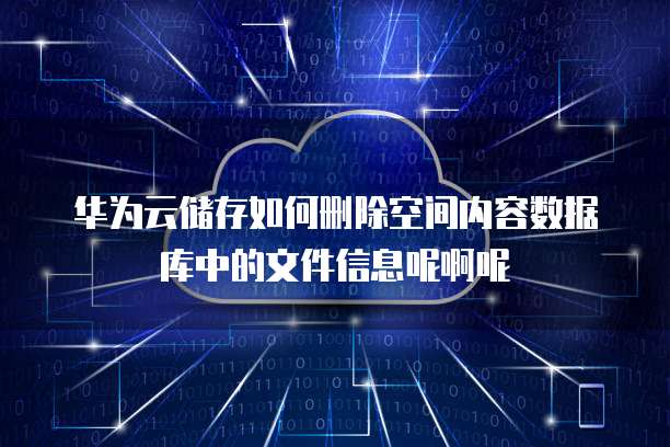 华为云储存如何删除空间内容数据库中的文件信息呢啊呢