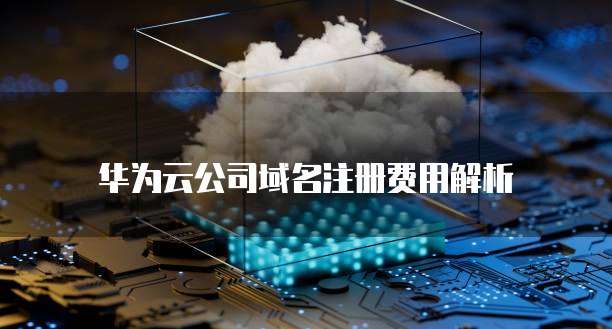 华为云公司域名注册费用解析