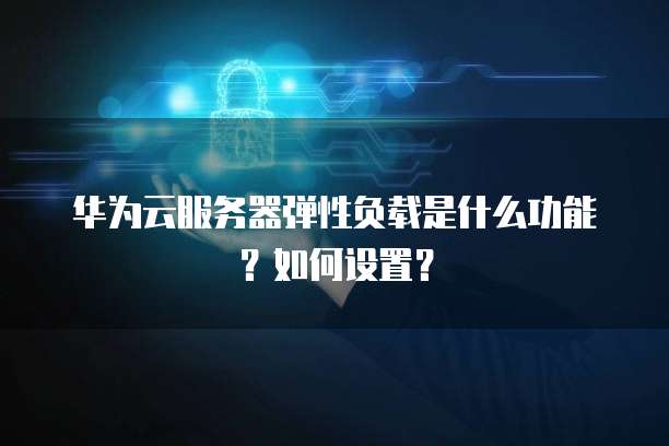 华为云服务器弹性负载是什么功能？如何设置？