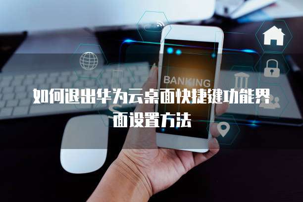 如何退出华为云桌面快捷键功能界面设置方法