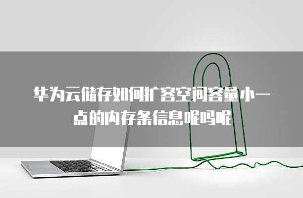 华为云储存如何扩容空间容量小一点的内存条信息呢吗呢