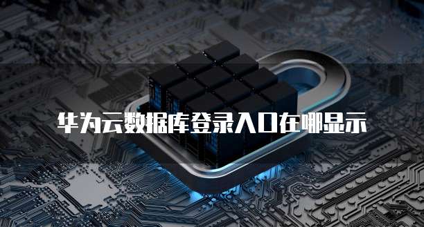 华为云数据库登录入口在哪显示