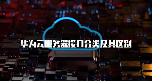 华为云服务器接口分类及其区别