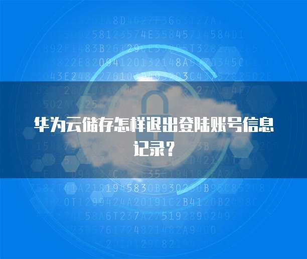 华为云储存怎样退出登陆账号信息记录?