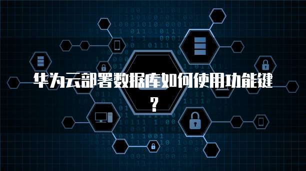 华为云部署数据库如何使用功能键?