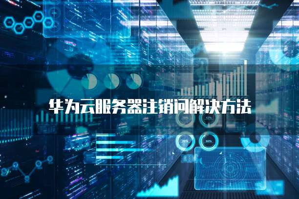 华为云服务器注销问解决方法